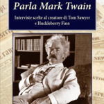 “Parla Mark Twain. Interviste al creatore di Tom Sawyer e Huckleberry Finn”, a cura di Aldo Setaioli